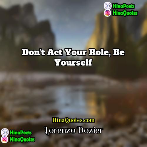 Lorenzo Dozier Quotes | Don't act your role, be yourself.
 