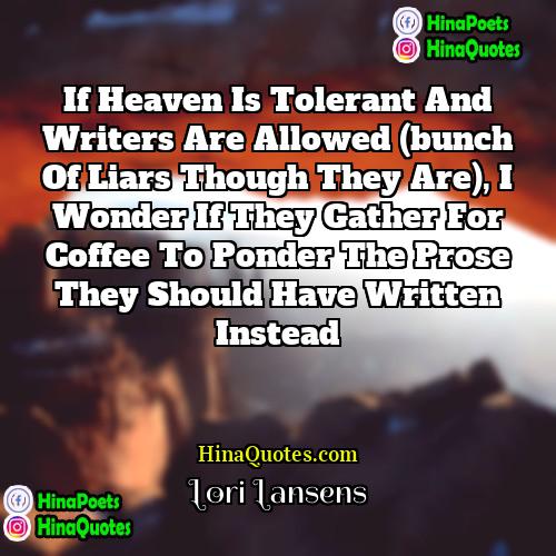 Lori Lansens Quotes | If heaven is tolerant and writers are