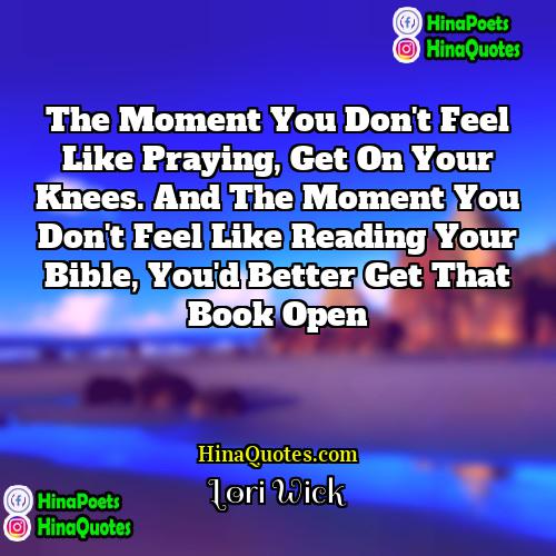 Lori Wick Quotes | the moment you don't feel like praying,