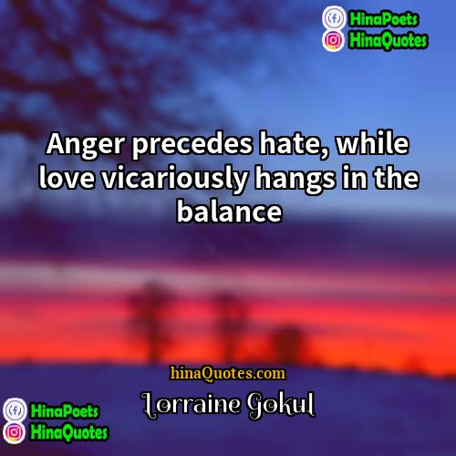 Lorraine Gokul Quotes | Anger precedes hate, while love vicariously hangs