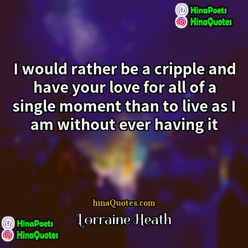 Lorraine Heath Quotes | I would rather be a cripple and