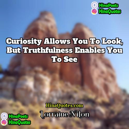 Lorraine Nilon Quotes | Curiosity allows you to look, but truthfulness