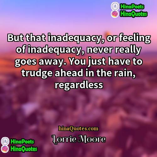 Lorrie Moore Quotes | But that inadequacy, or feeling of inadequacy,