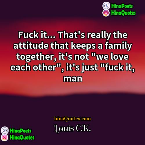 Louis CK Quotes | Fuck it... That's really the attitude that