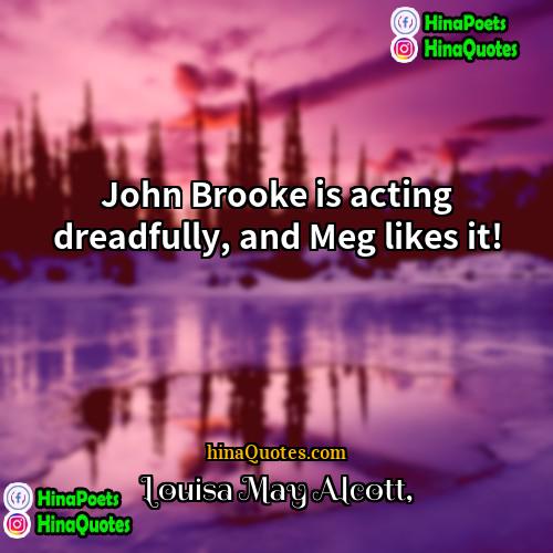 Louisa May Alcott Quotes | John Brooke is acting dreadfully, and Meg