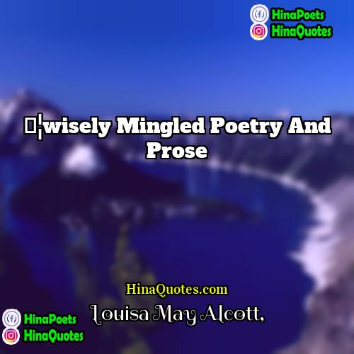 Louisa May Alcott Quotes | …wisely mingled poetry and prose.
  