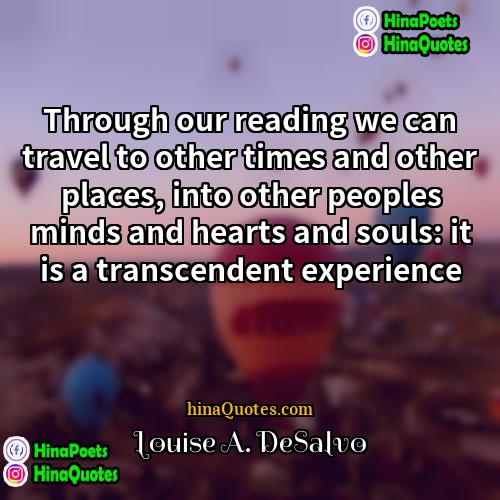 Louise A DeSalvo Quotes | Through our reading we can travel to