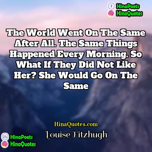 Louise Fitzhugh Quotes | The world went on the same after