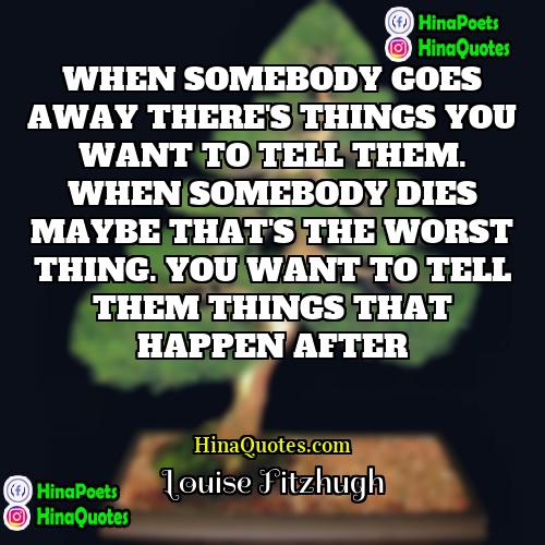 Louise Fitzhugh Quotes | WHEN SOMEBODY GOES AWAY THERE'S THINGS YOU