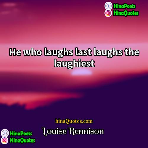 Louise Rennison Quotes | He who laughs last laughs the laughiest.
