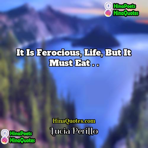 Lucia Perillo Quotes | It is ferocious, life, but it must
