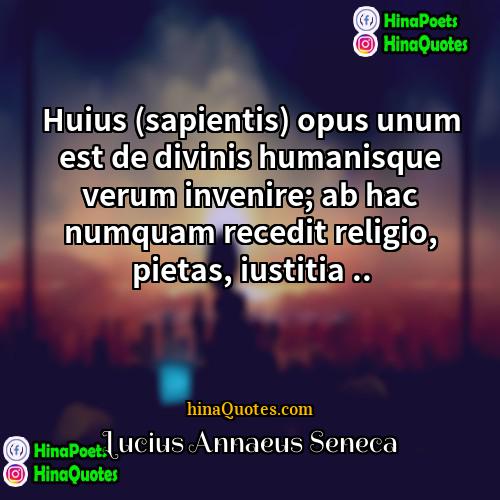 Lucius Annaeus Seneca Quotes | Huius (sapientis) opus unum est de divinis