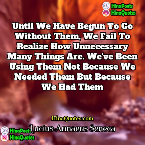 Lucius Annaeus Seneca Quotes | Until we have begun to go without