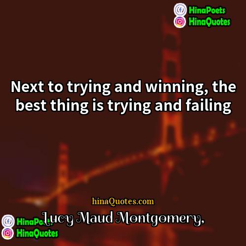 Lucy Maud Montgomery Quotes | Next to trying and winning, the best