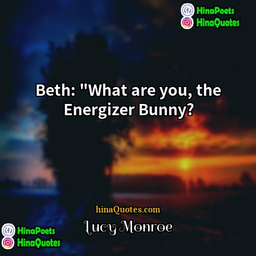 Lucy Monroe Quotes | Beth: "What are you, the Energizer Bunny?
