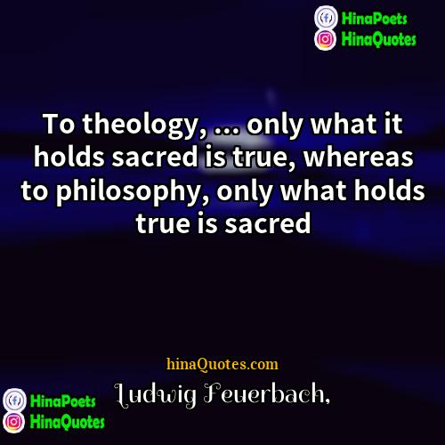 Ludwig Feuerbach Quotes | To theology, ... only what it holds