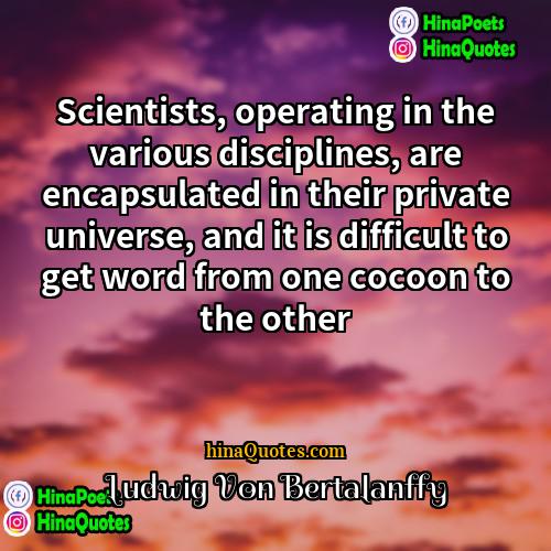 Ludwig Von Bertalanffy Quotes | Scientists, operating in the various disciplines, are