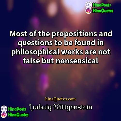 Ludwig Wittgenstein Quotes | Most of the propositions and questions to