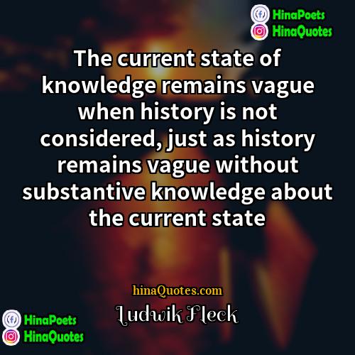 Ludwik Fleck Quotes | The current state of knowledge remains vague