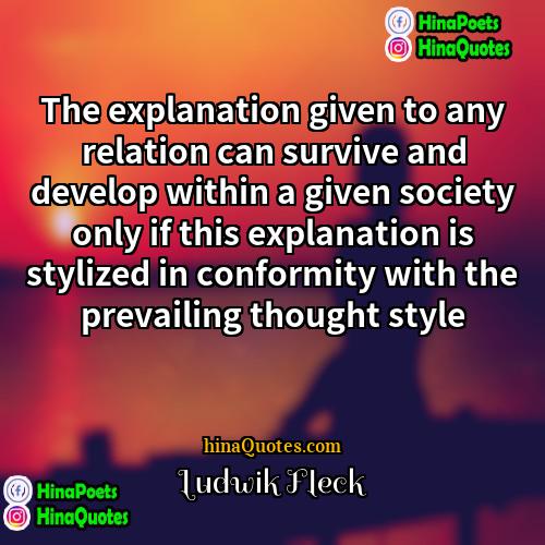 Ludwik Fleck Quotes | The explanation given to any relation can