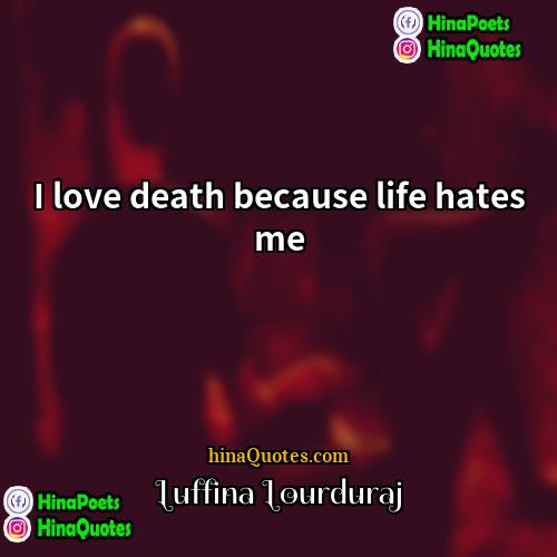 Luffina Lourduraj Quotes | I love death because life hates me.

