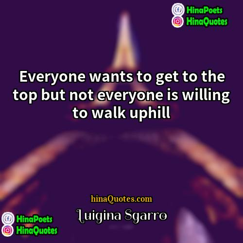 Luigina Sgarro Quotes | Everyone wants to get to the top