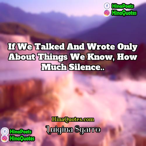 Luigina Sgarro Quotes | If we talked and wrote only about
