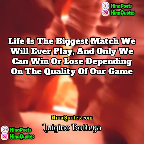 Luigino Bottega Quotes | Life is the biggest match we will