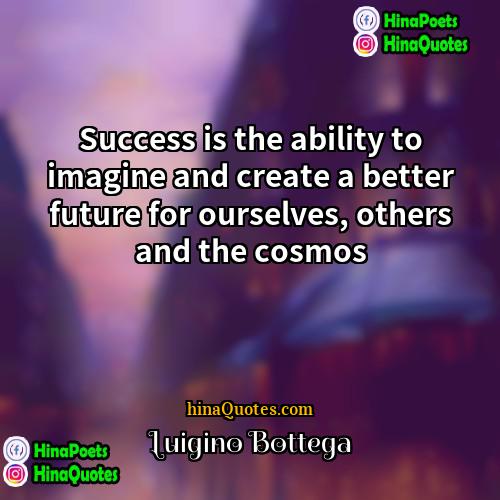 Luigino Bottega Quotes | Success is the ability to imagine and