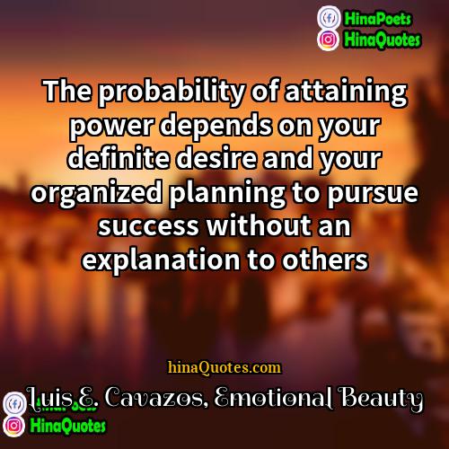 Luis E Cavazos Emotional Beauty Quotes | The probability of attaining power depends on