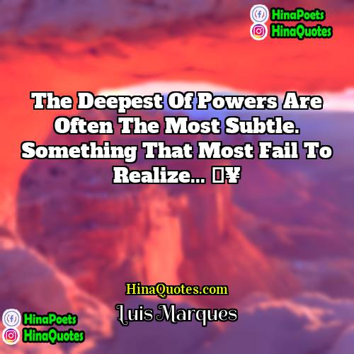 Luis Marques Quotes | The deepest of powers are often the
