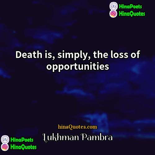 Lukhman Pambra Quotes | Death is, simply, the loss of opportunities.
