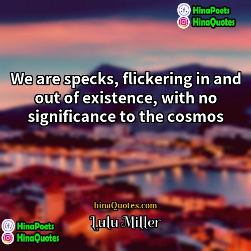 Lulu Miller Quotes | We are specks, flickering in and out