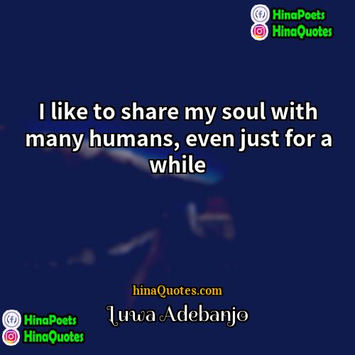 Luwa Adebanjo Quotes | I like to share my soul with