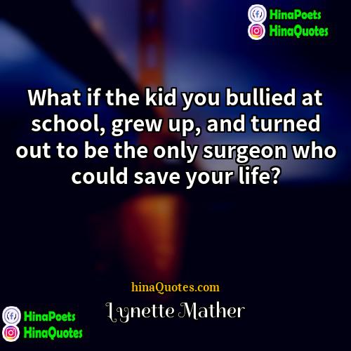 Lynette Mather Quotes | What if the kid you bullied at