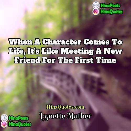Lynette Mather Quotes | When a character comes to life, it’s
