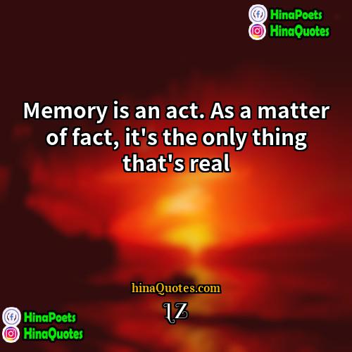 LZ Quotes | Memory is an act. As a matter