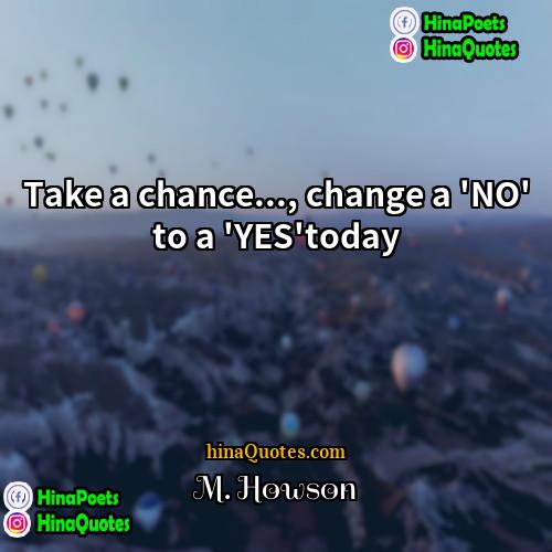 M Howson Quotes | Take a chance..., change a 'NO' to