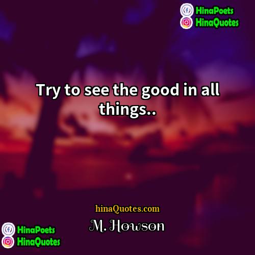M Howson Quotes | Try to see the good in all