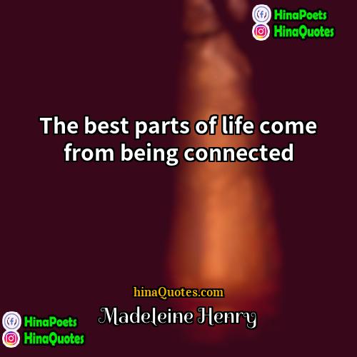 Madeleine Henry Quotes | The best parts of life come from