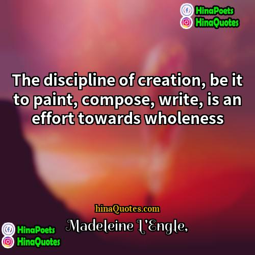 Madeleine LEngle Quotes | The discipline of creation, be it to
