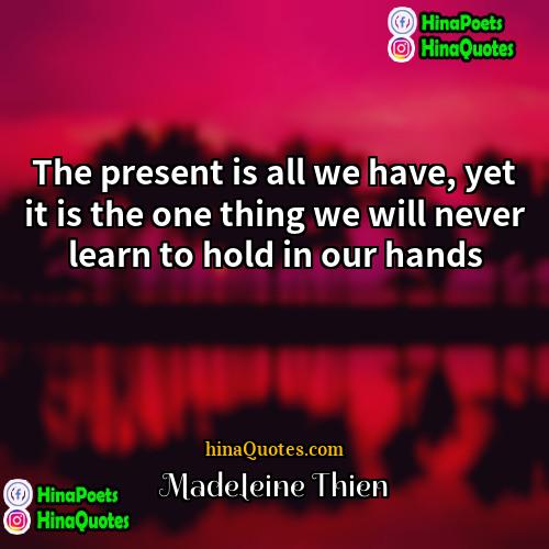 Madeleine Thien Quotes | The present is all we have, yet