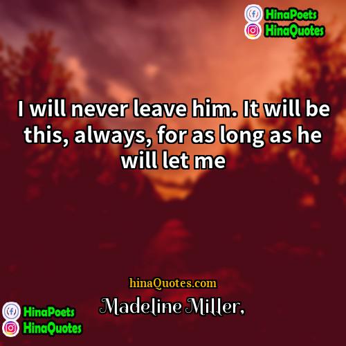 Madeline Miller Quotes | I will never leave him. It will