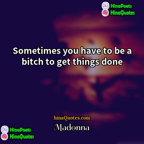 Madonna Quotes | Sometimes you have to be a bitch