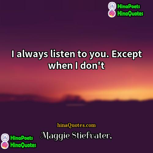 Maggie Stiefvater Quotes | I always listen to you. Except when
