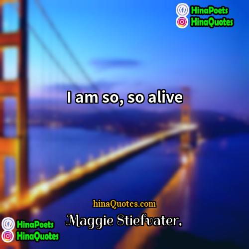 Maggie Stiefvater Quotes | I am so, so alive.
  