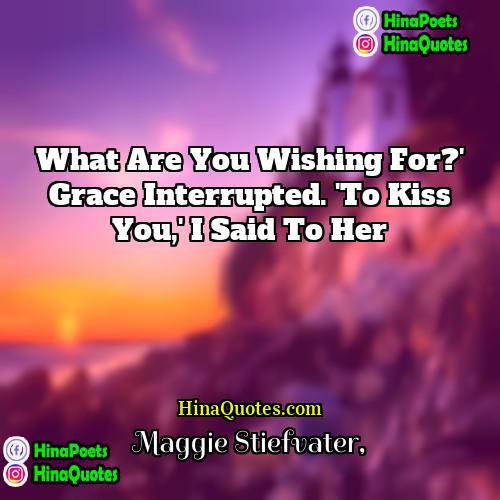 Maggie Stiefvater Quotes | What are you wishing for?' Grace interrupted.