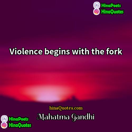 Mahatma Gandhi Quotes | Violence begins with the fork.
  