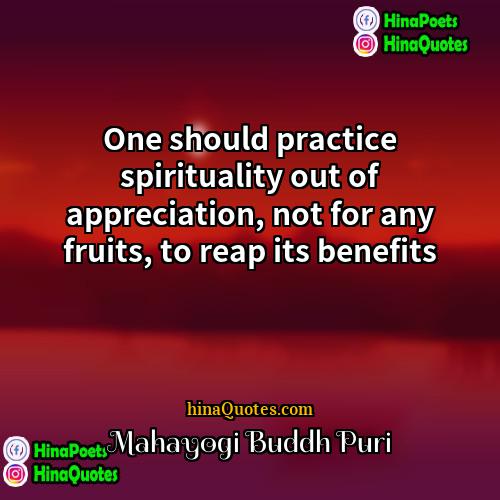 Mahayogi Buddh Puri Quotes | One should practice spirituality out of appreciation,