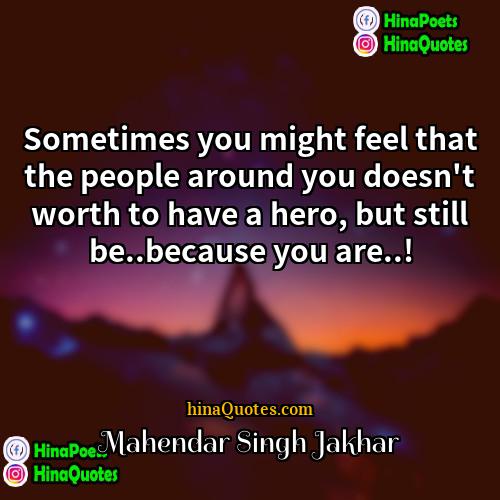 Mahendar Singh Jakhar Quotes | Sometimes you might feel that the people